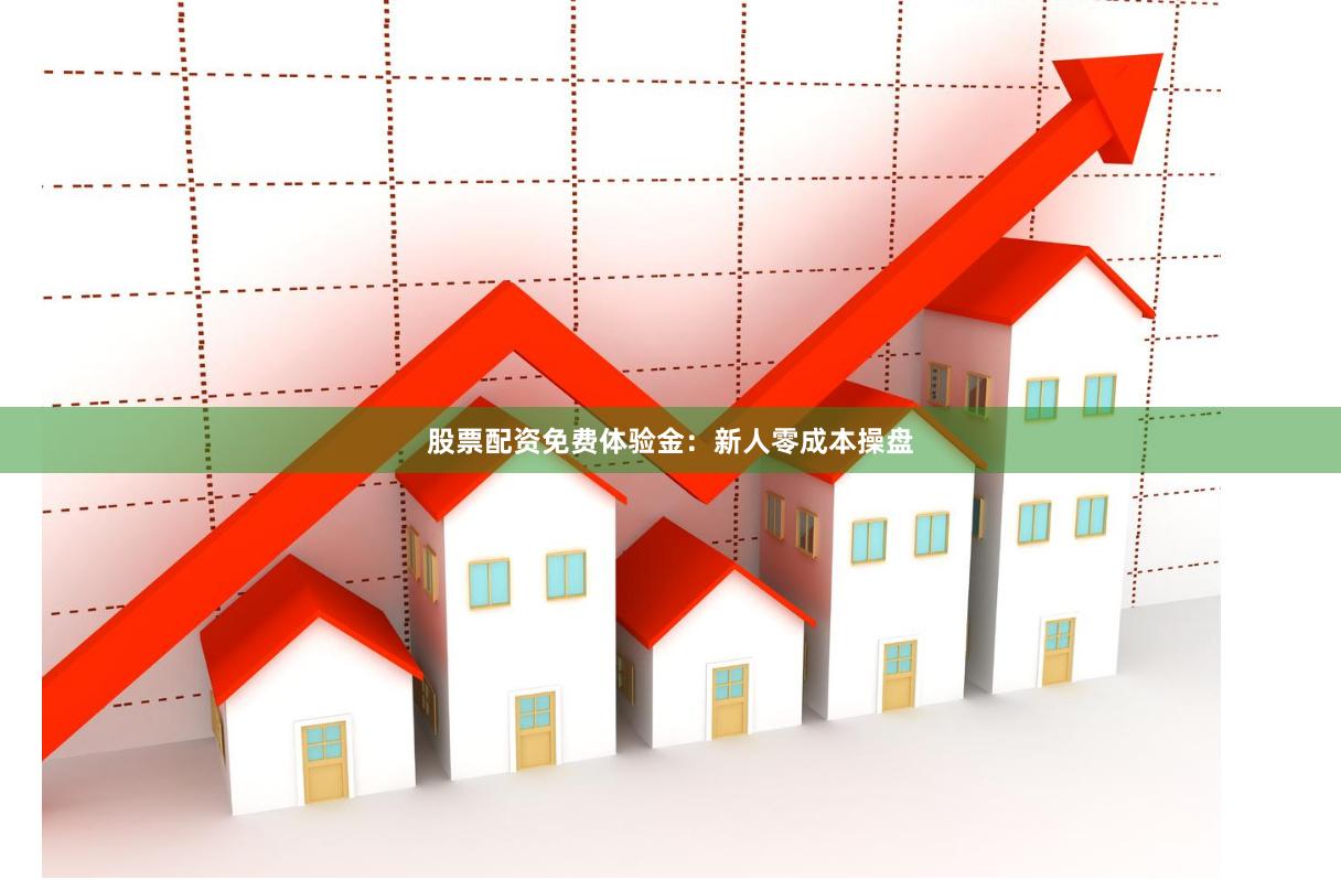 股票配资免费体验金:新人零成本操盘