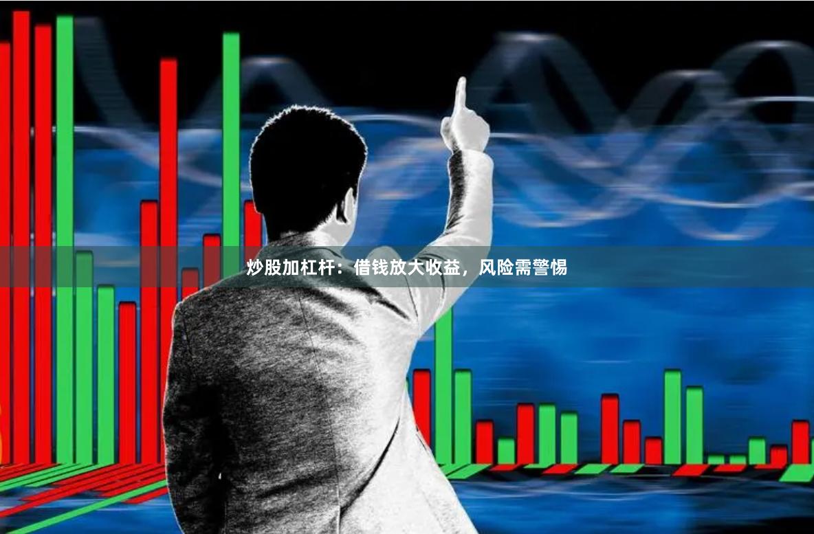 炒股加杠杆：借钱放大收益，风险需警惕