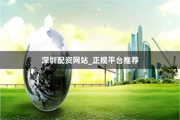 深圳配资网站_正规平台推荐