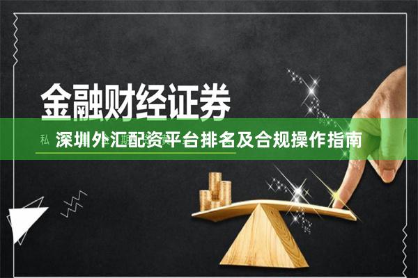 深圳外汇配资平台排名及合规操作指南