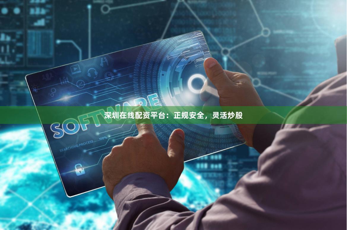 深圳在线配资平台：正规安全，灵活炒股
