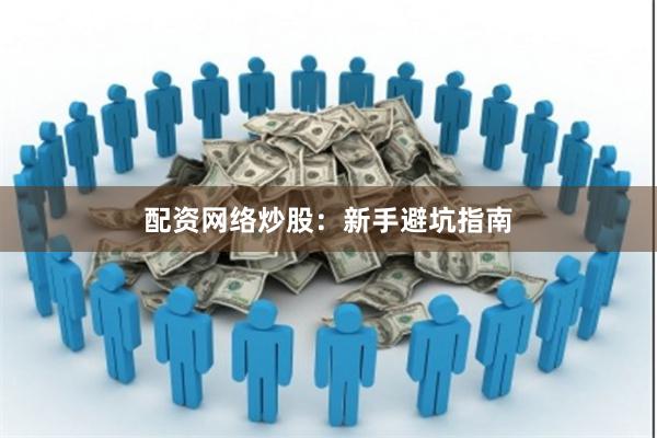 配资网络炒股：新手避坑指南