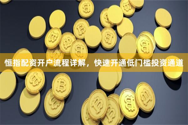 恒指配资开户流程详解，快速开通低门槛投资通道