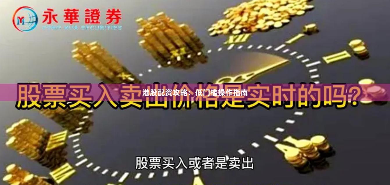 港股配资攻略：低门槛操作指南