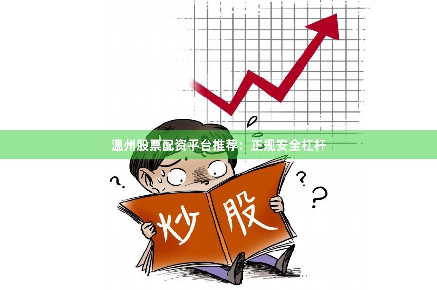 温州股票配资平台推荐：正规安全杠杆