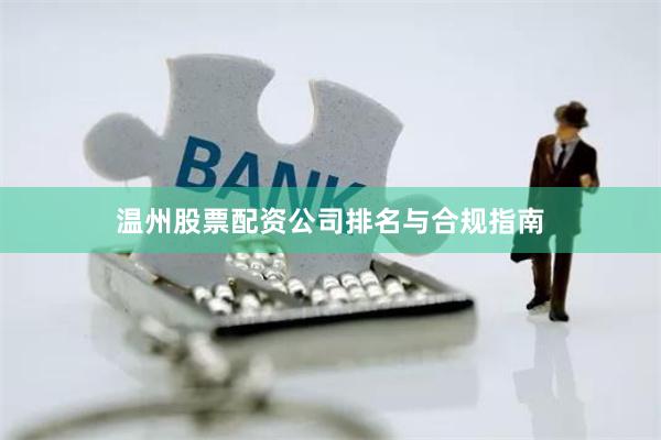 温州股票配资公司排名与合规指南
