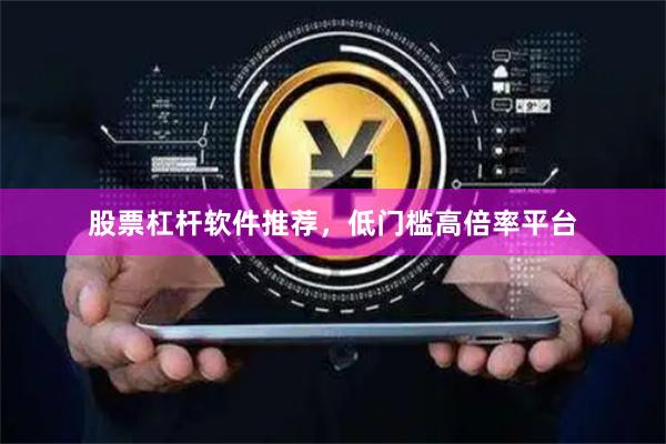 股票杠杆软件推荐，低门槛高倍率平台