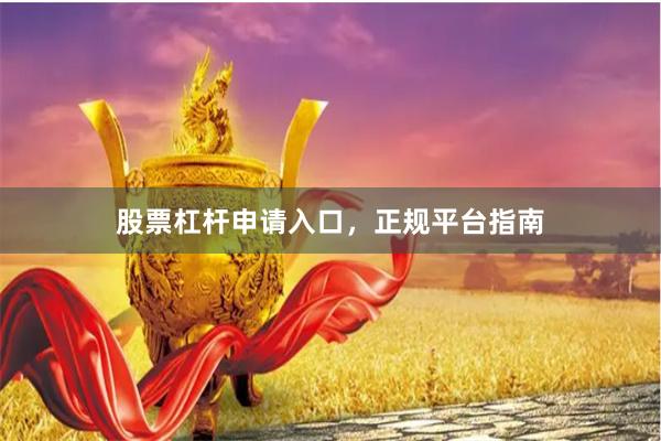 股票杠杆申请入口，正规平台指南