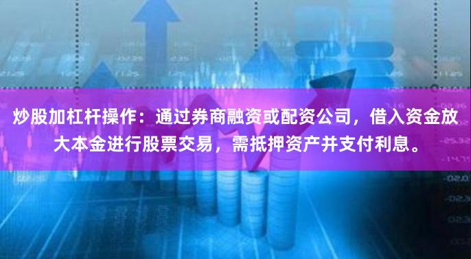 炒股加杠杆操作：通过券商融资或配资公司，借入资金放大本金进行股票交易，需抵押资产并支付利息。