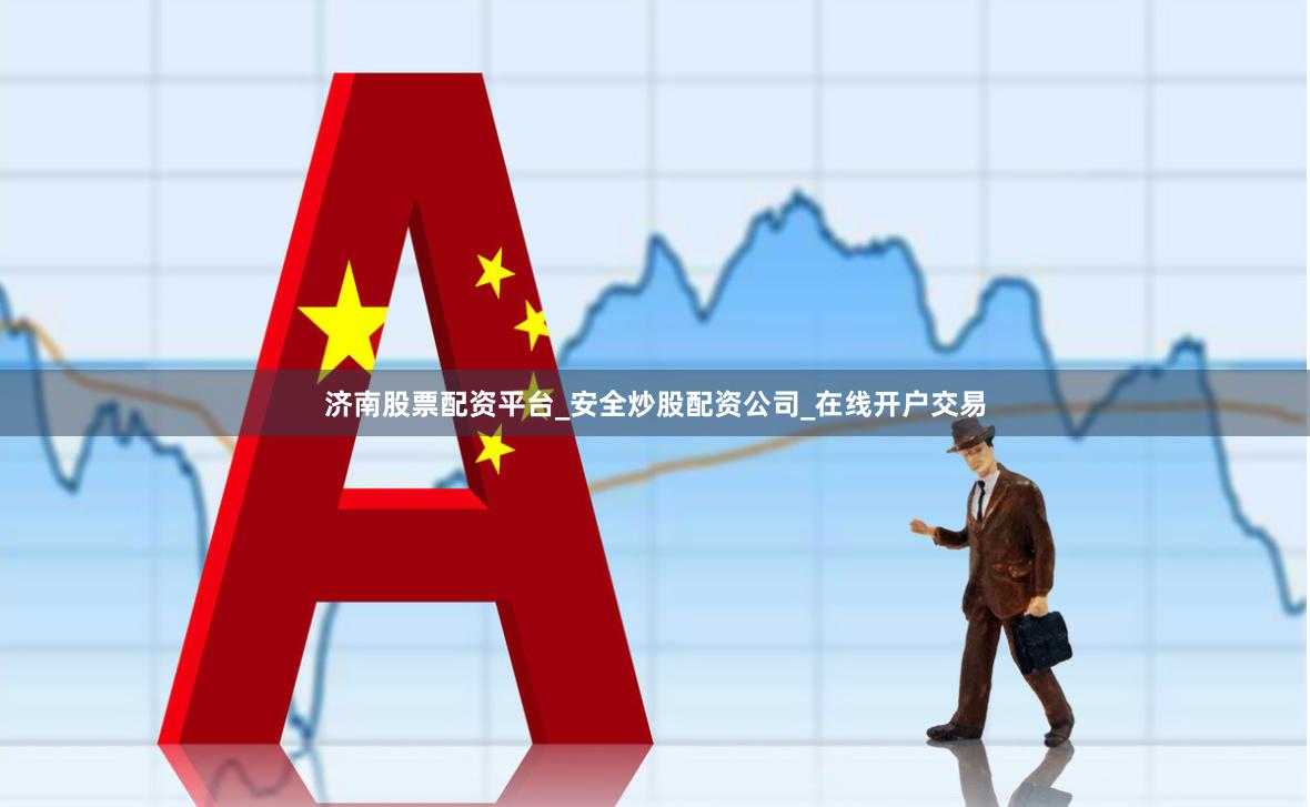 济南股票配资平台_安全炒股配资公司_在线开户交易