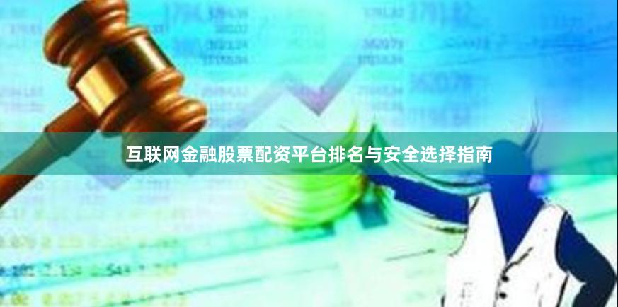 互联网金融股票配资平台排名与安全选择指南