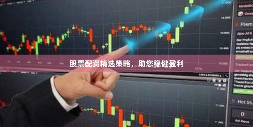 股票配资精选策略，助您稳健盈利